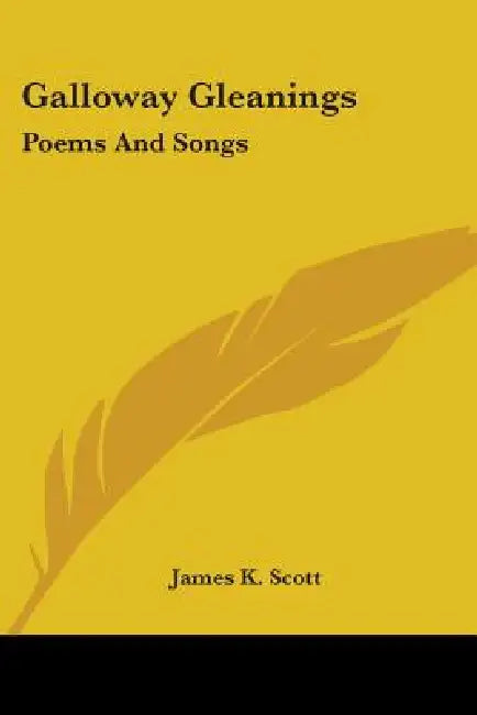 Galloway Gleanings: Poems And Songs by James K. Scott