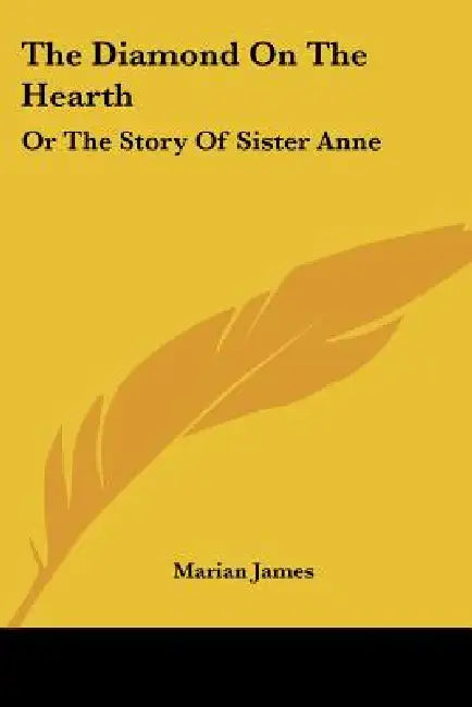 The Diamond On The Hearth: Or The Story Of Sister Anne by Marian James