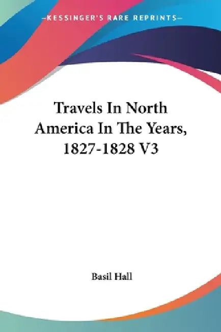 Travels In North America In The Years, 1827-1828 V3 by Basil Hall