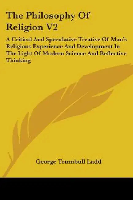 The Philosophy Of Religion V2: A Critical And Speculative Treatise Of Man's Religious Experience And Development In The Light Of Modern Science And R by George Trumbull Ladd