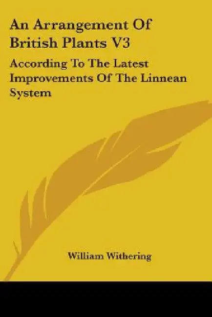 An Arrangement Of British Plants V3: According To The Latest Improvements Of The Linnean System by William Withering