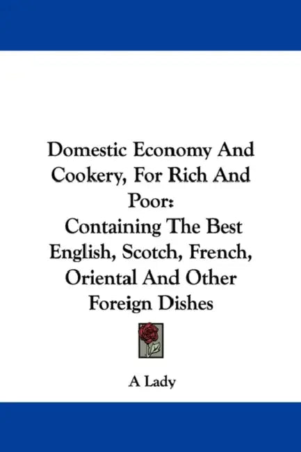 Domestic Economy And Cookery, For Rich And Poor: Containing The Best English, Scotch, French, Oriental And Other Foreign Dishes by A. Lady