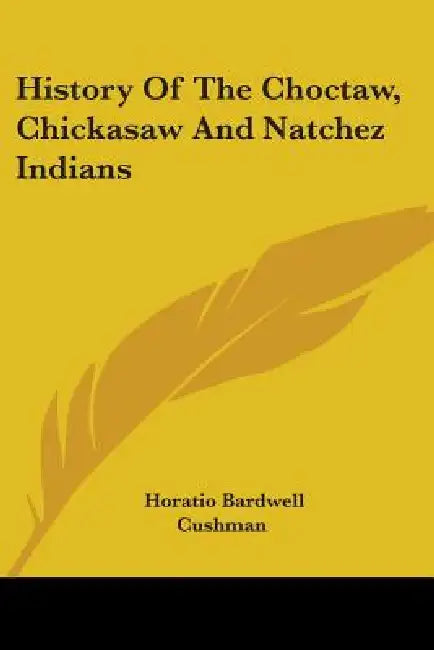 History Of The Choctaw, Chickasaw And Natchez Indians by Horatio Bardwell Cushman