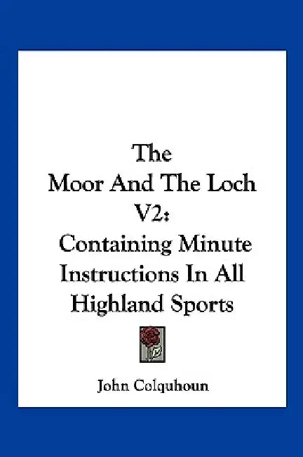 The Moor And The Loch V2: Containing Minute Instructions In All Highland Sports by John Colquhoun