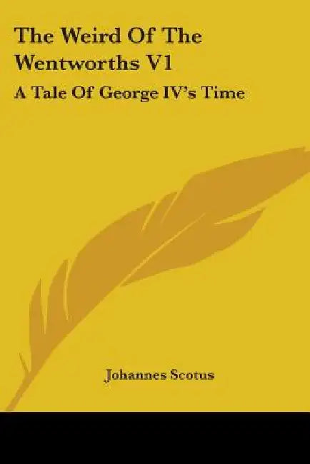 The Weird Of The Wentworths V1: A Tale Of George IV's Time by Johannes Scotus