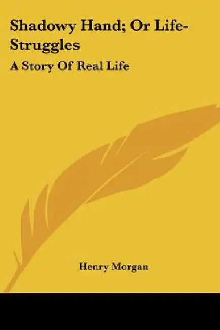 Shadowy Hand; Or Life-Struggles: A Story Of Real Life by Henry Morgan
