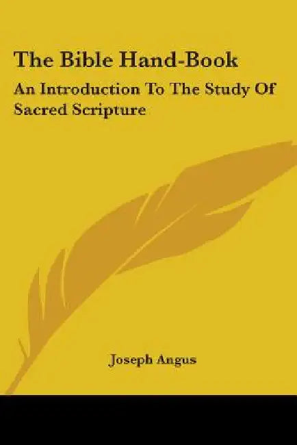 The Bible Hand-Book: An Introduction To The Study Of Sacred Scripture by Joseph Angus
