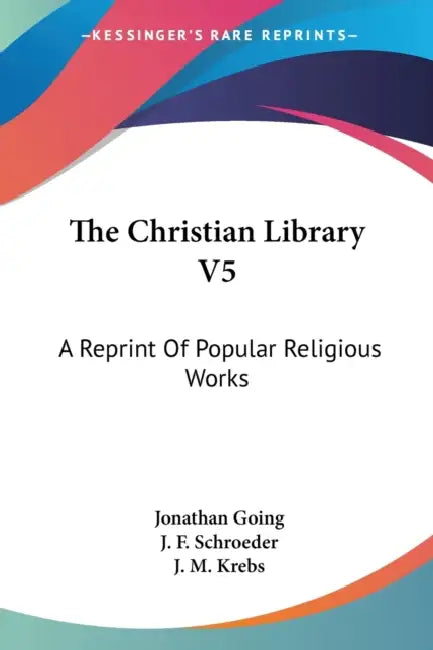 The Christian Library V5: A Reprint Of Popular Religious Works by Jonathan Going, J. F. Schroeder, J. M. Krebs