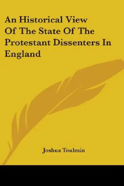 An Historical View Of The State Of The Protestant Dissenters In England by Joshua Toulmin