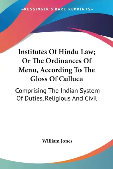 Institutes Of Hindu Law; Or The Ordinances Of Menu, According To The Gloss Of Culluca: Comprising The Indian System Of Duties, Religious And Civil by William Jones