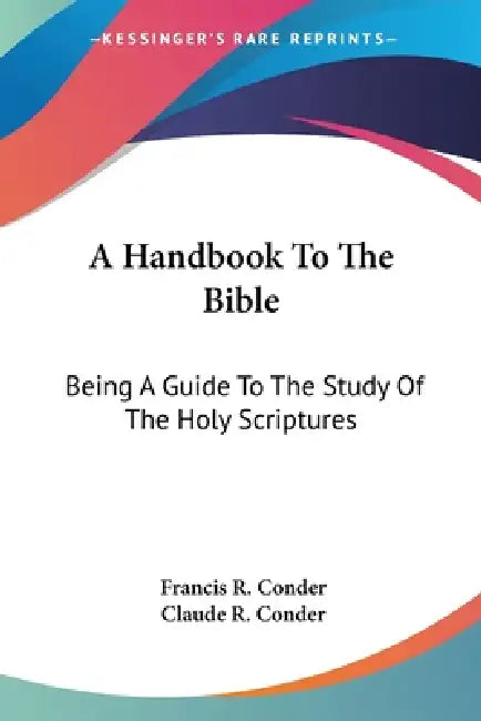 A Handbook To The Bible: Being A Guide To The Study Of The Holy Scriptures by Francis R. Conder, Claude R. Conder