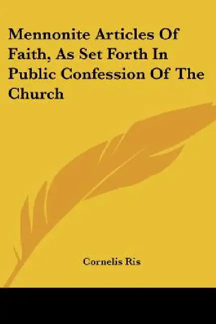 Mennonite Articles Of Faith, As Set Forth In Public Confession Of The Church by Cornelis Ris
