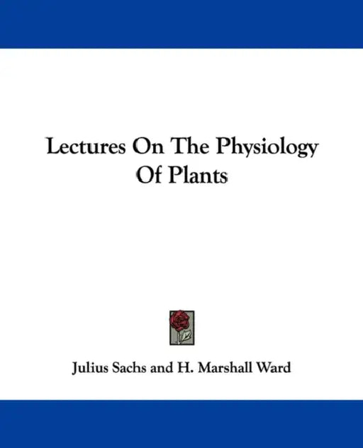 Lectures On The Physiology Of Plants by Julius Sachs, H. Marshall Ward