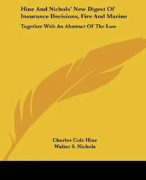 Hine And Nichols' New Digest Of Insurance Decisions, Fire And Marine: Together With An Abstract Of The Law by Charles Cole Hine, Walter S. Nichols