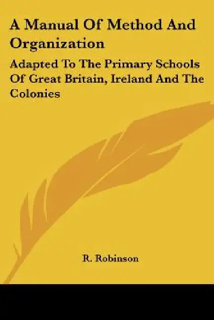 A Manual Of Method And Organization: Adapted To The Primary Schools Of Great Britain, Ireland And The Colonies by R. Robinson