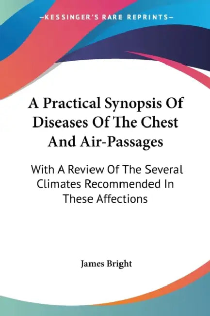 A Practical Synopsis Of Diseases Of The Chest And Air-Passages: With A Review Of The Several Climates Recommended In These Affections by James Bright