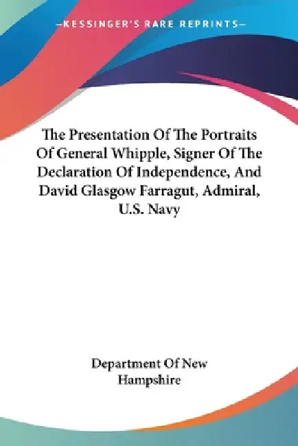 The Presentation Of The Portraits Of General Whipple, Signer Of The Declaration Of Independence, And David Glasgow Farragut, Admiral, U.S. Navy by Department of New Hampshire
