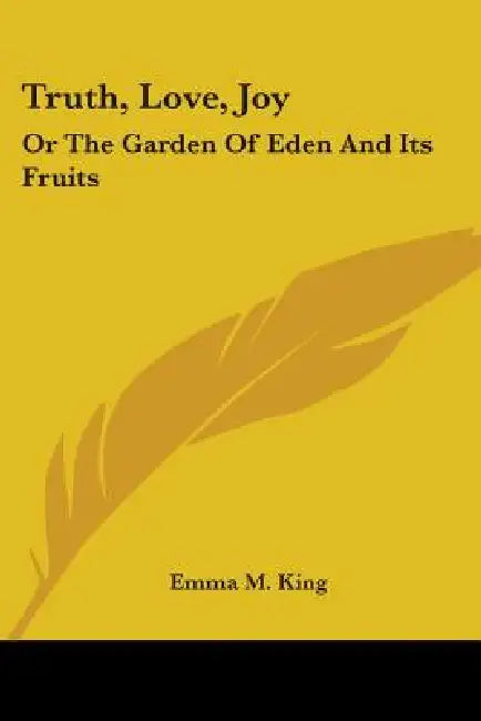 Truth, Love, Joy: Or The Garden Of Eden And Its Fruits by Emma M. King