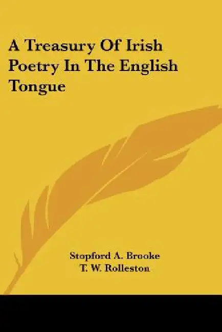 A Treasury Of Irish Poetry In The English Tongue by Stopford a. Brooke, T. W. Rolleston
