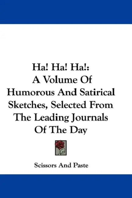 Ha! Ha! Ha!: A Volume Of Humorous And Satirical Sketches, Selected From The Leading Journals Of The Day by Scissors and Paste