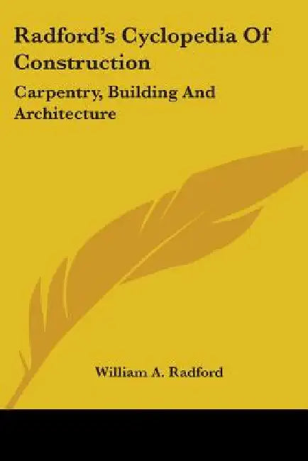 Radford's Cyclopedia Of Construction: Carpentry, Building And Architecture by William a. Radford