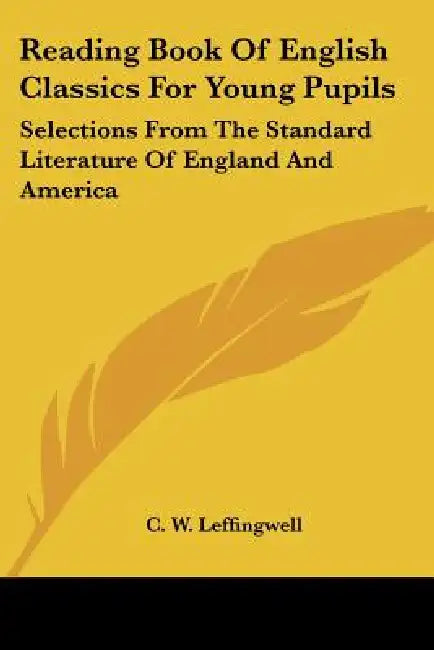 Reading Book Of English Classics For Young Pupils: Selections From The Standard Literature Of England And America by C. W. Leffingwell