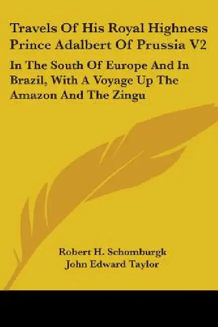 Travels Of His Royal Highness Prince Adalbert Of Prussia V2: In The South Of Europe And In Brazil, With A Voyage Up The Amazon And The Zingu by Robert H. Schomburgk, John Edward Taylor
