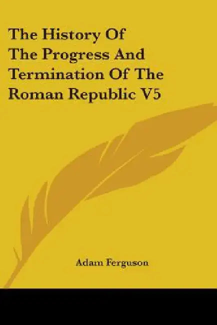 The History Of The Progress And Termination Of The Roman Republic V5 by Adam Ferguson