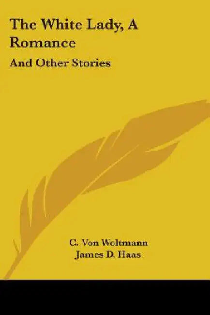 The White Lady, A Romance: And Other Stories by C. Von Woltmann, James D. Haas, Various Authors