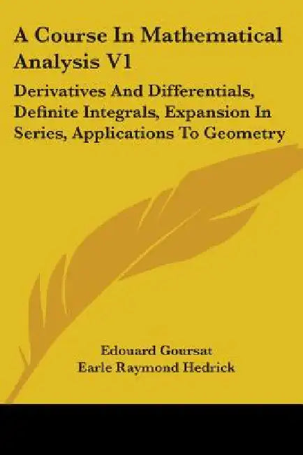 A Course In Mathematical Analysis V1: Derivatives And Differentials, Definite Integrals, Expansion In Series, Applications To Geometry by Edouard Goursat, Earle Raymond Hedrick