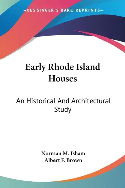 Early Rhode Island Houses: An Historical And Architectural Study by Norman M. Isham, Albert F. Brown