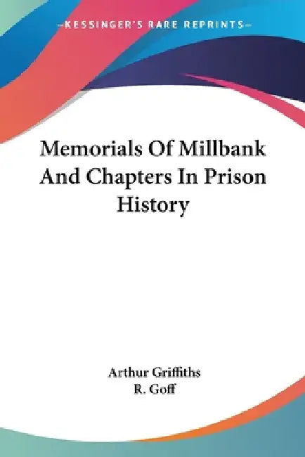 Memorials Of Millbank And Chapters In Prison History by Arthur Griffiths, R. Goff