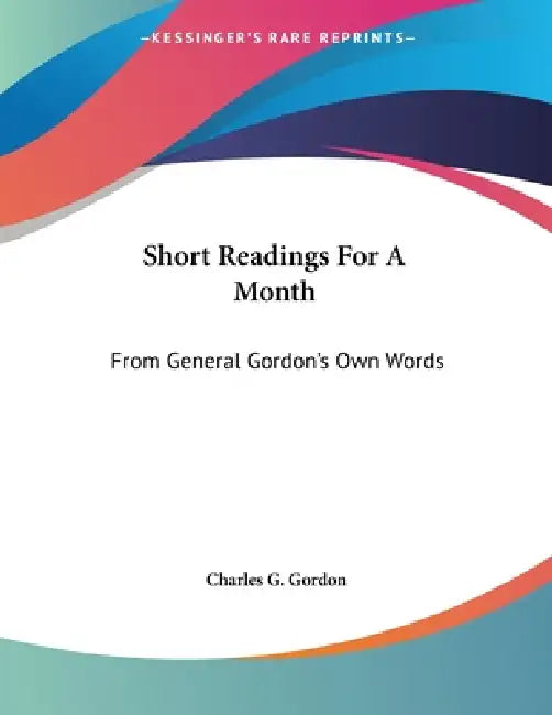 Short Readings For A Month: From General Gordon's Own Words by Charles G. Gordon
