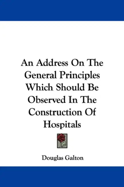 An Address On The General Principles Which Should Be Observed In The Construction Of Hospitals by Douglas Galton