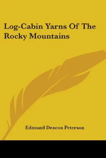 Log-Cabin Yarns Of The Rocky Mountains by Edmund Deacon Peterson
