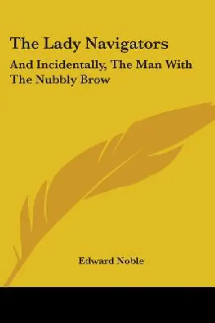 The Lady Navigators: And Incidentally, The Man With The Nubbly Brow by Edward Noble