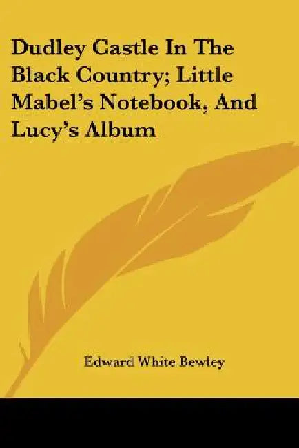 Dudley Castle In The Black Country; Little Mabel's Notebook, And Lucy's Album by Edward White Bewley