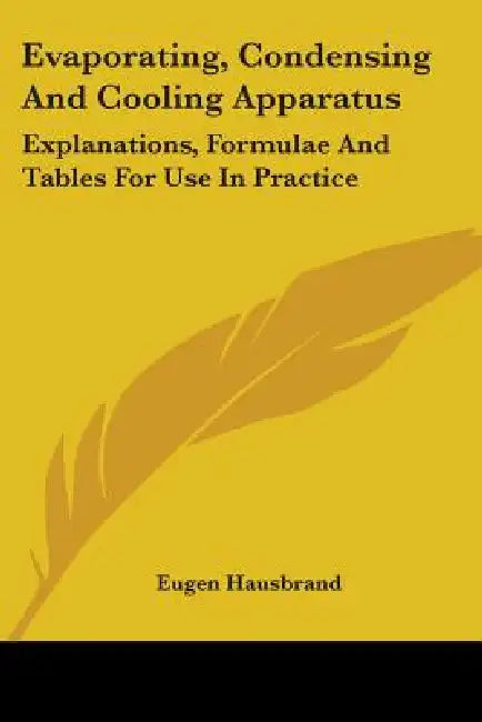 Evaporating, Condensing And Cooling Apparatus: Explanations, Formulae And Tables For Use In Practice by Eugen Hausbrand