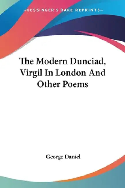 The Modern Dunciad, Virgil In London And Other Poems by George Daniel