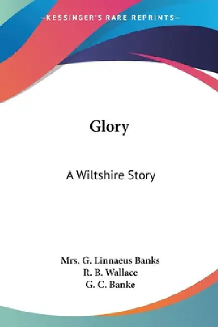 Glory: A Wiltshire Story by G. Linnaeus Banks, R. B. Wallace, G. C. Banke
