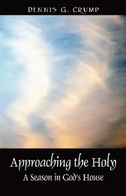 Approaching the Holy: A Season in God's House by Dennis G. Crump