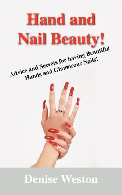Hand and Nail Beauty! Advice and Secrets for Having Beautiful Hands and Glamorous Nails! by Denise P. Weston