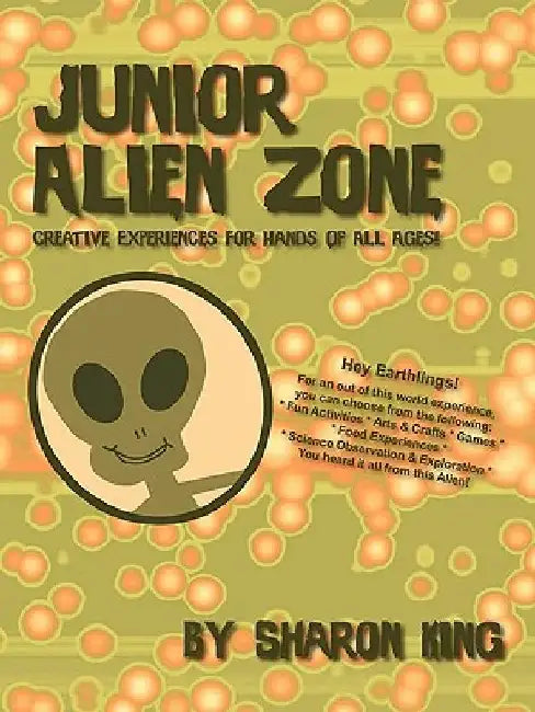 Junior Alien Zone: Creative Experiences for Hands of All Ages! by Sharon King