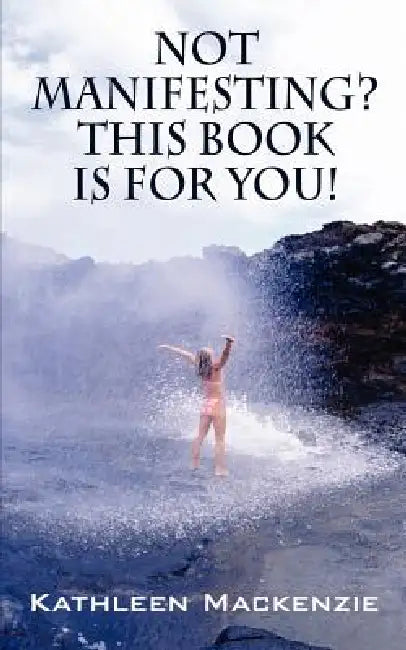 Not Manifesting? This Book Is for You! by Kathleen MacKenzie