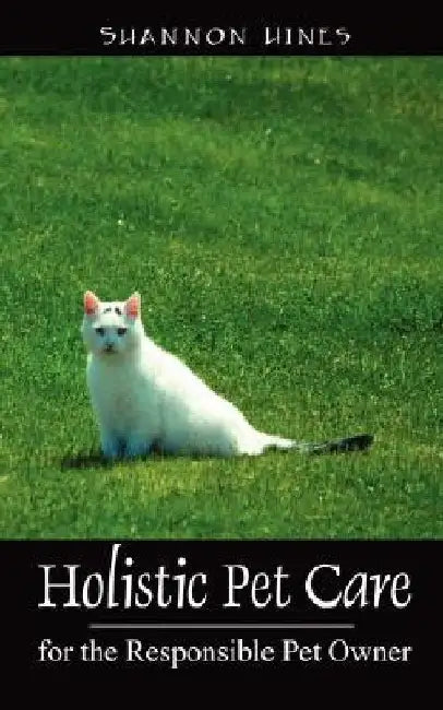 Holistic Pet Care: For the Responsible Pet Owner by Shannon Hines
