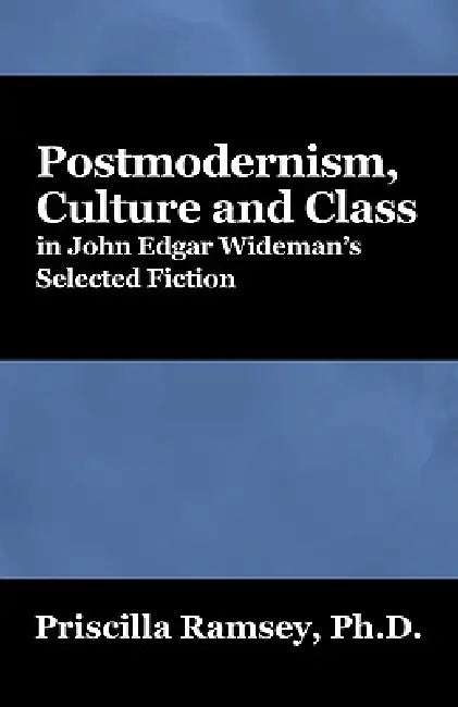 Postmodernism, Culture and Class in John Edgar Wideman's Selected Fiction by Priscilla Ramsey