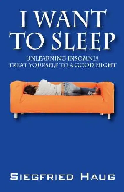 I Want to Sleep: Unlearning Insomnia - Treat Yourself to a Good Night by Siegfried Haug