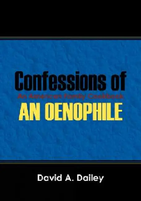 Confessions of An Oenophile - An American Family Cookbook by David A. Dailey