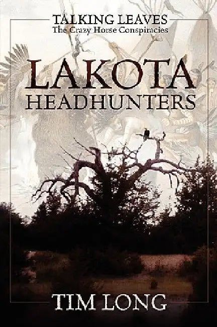 Lakota Headhunters: Talking Leaves: The Crazy Horse Conspiracies by Tim Long