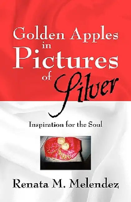 Golden Apples in Pictures of Silver: Inspiration for the Soul by Renata M. Melendez